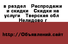  в раздел : Распродажи и скидки » Скидки на услуги . Тверская обл.,Нелидово г.